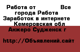 Работа от (  18) ! - Все города Работа » Заработок в интернете   . Кемеровская обл.,Анжеро-Судженск г.